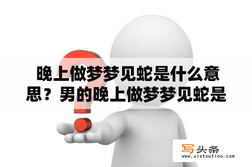  晚上做梦梦见蛇是什么意思？男的晚上做梦梦见蛇是什么意思？