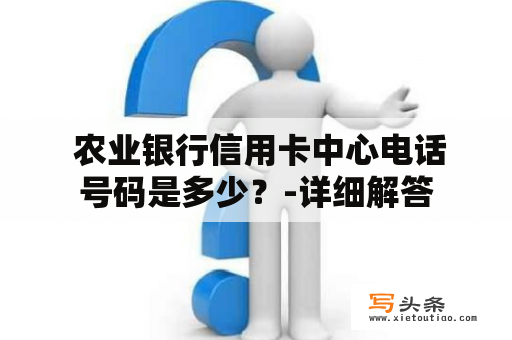  农业银行信用卡中心电话号码是多少？-详细解答