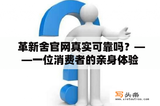  革新舍官网真实可靠吗？——一位消费者的亲身体验