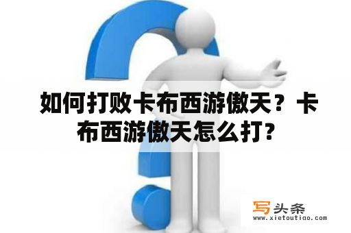  如何打败卡布西游傲天？卡布西游傲天怎么打？