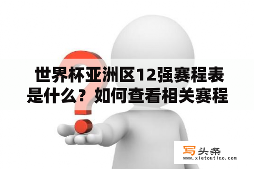  世界杯亚洲区12强赛程表是什么？如何查看相关赛程？世界杯、亚洲区、12强、赛程、赛程表