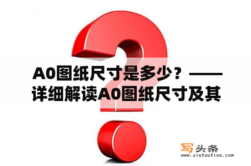  A0图纸尺寸是多少？——详细解读A0图纸尺寸及其相关知识