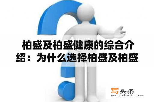  柏盛及柏盛健康的综合介绍：为什么选择柏盛及柏盛健康？