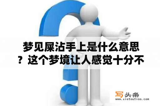  梦见屎沾手上是什么意思？这个梦境让人感觉十分不愉快，但它却有着深刻的象征意义。在解梦过程中，有哪些细节需要注意呢？