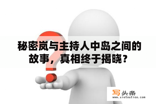  秘密岚与主持人中岛之间的故事，真相终于揭晓？