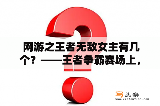  网游之王者无敌女主有几个？——王者争霸赛场上，女性玩家崭露头角