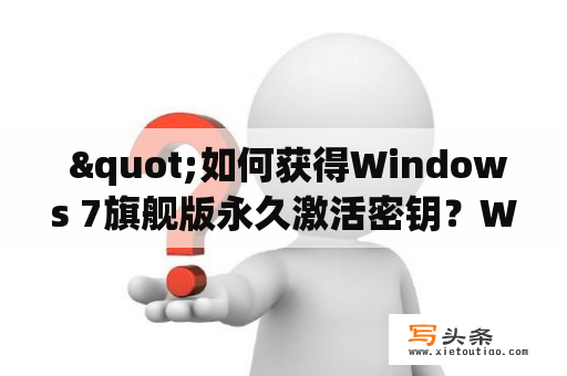  "如何获得Windows 7旗舰版永久激活密钥？Windows 7旗舰版激活密钥是否可以免费获取？"