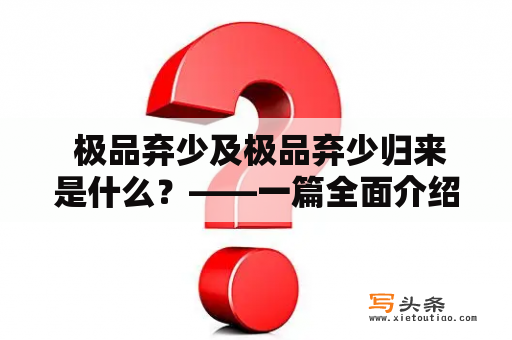  极品弃少及极品弃少归来是什么？——一篇全面介绍的文章