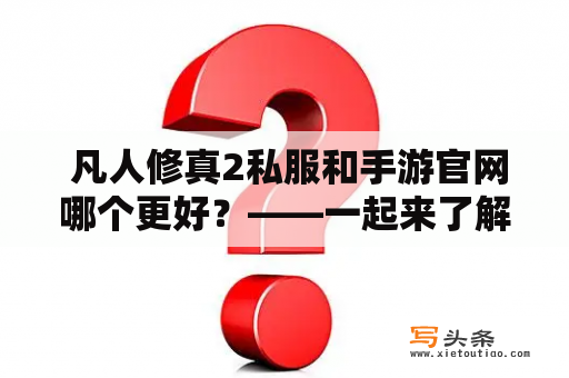  凡人修真2私服和手游官网哪个更好？——一起来了解一下！