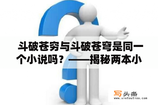  斗破苍穷与斗破苍穹是同一个小说吗？——揭秘两本小说的关系