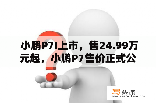  小鹏P7I上市，售24.99万元起，小鹏P7售价正式公布，你了解多少？