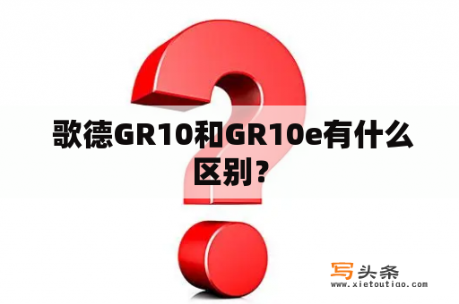  歌德GR10和GR10e有什么区别？