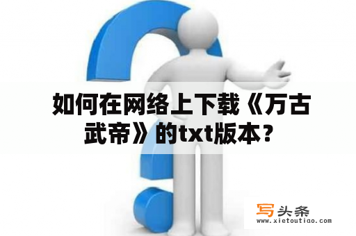  如何在网络上下载《万古武帝》的txt版本？