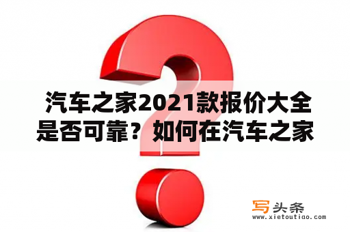  汽车之家2021款报价大全是否可靠？如何在汽车之家2021款报价大全官网查询？