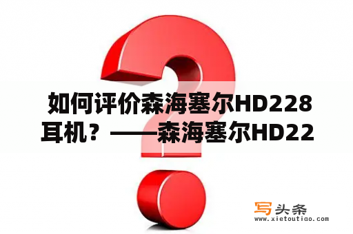  如何评价森海塞尔HD228耳机？——森海塞尔HD228测评