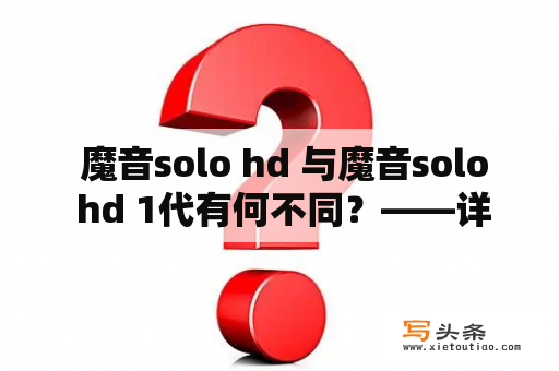  魔音solo hd 与魔音solo hd 1代有何不同？——详解两代耳机的区别