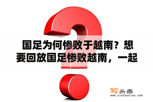  国足为何惨败于越南？想要回放国足惨败越南，一起分析原因