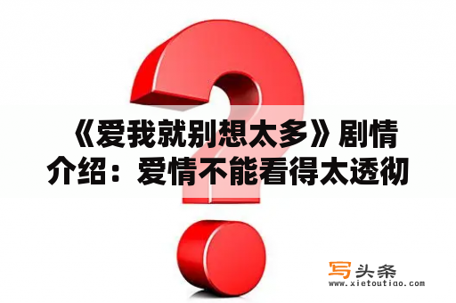  《爱我就别想太多》剧情介绍：爱情不能看得太透彻，否则就会失去美好吗？