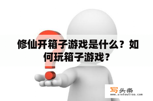  修仙开箱子游戏是什么？如何玩箱子游戏？