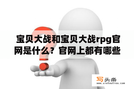  宝贝大战和宝贝大战rpg官网是什么？官网上都有哪些内容？