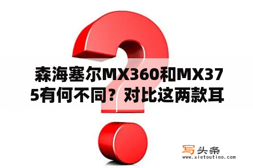  森海塞尔MX360和MX375有何不同？对比这两款耳机，该选择哪一个？