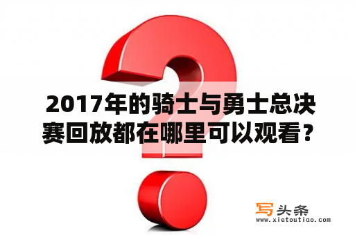  2017年的骑士与勇士总决赛回放都在哪里可以观看？骑士、勇士、总决赛、回放、观看