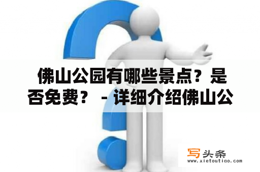  佛山公园有哪些景点？是否免费？ - 详细介绍佛山公园景点大全