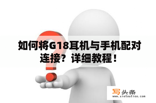  如何将G18耳机与手机配对连接？详细教程！