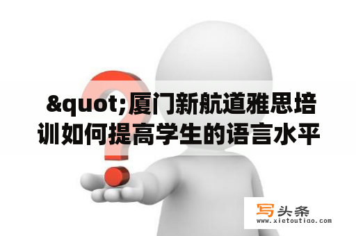  "厦门新航道雅思培训如何提高学生的语言水平？"