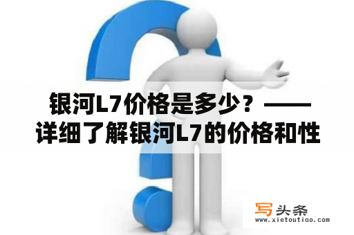  银河L7价格是多少？——详细了解银河L7的价格和性能特点