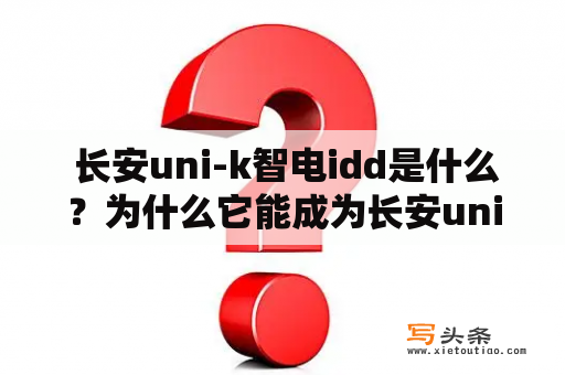  长安uni-k智电idd是什么？为什么它能成为长安uni-k的独特标志？