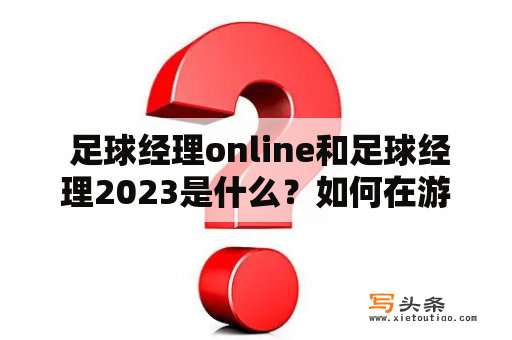  足球经理online和足球经理2023是什么？如何在游戏中取得优势？怎样让球队获得胜利？