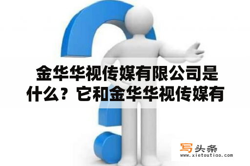  金华华视传媒有限公司是什么？它和金华华视传媒有什么联系？