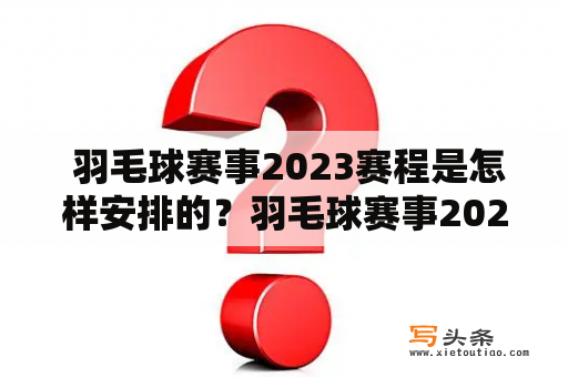  羽毛球赛事2023赛程是怎样安排的？羽毛球赛事2023赛程