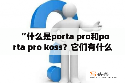  “什么是porta pro和porta pro koss？它们有什么不同？”