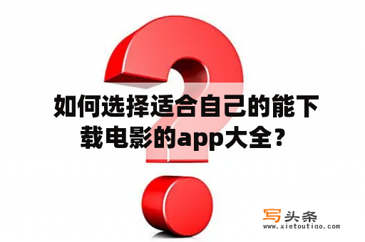  如何选择适合自己的能下载电影的app大全？