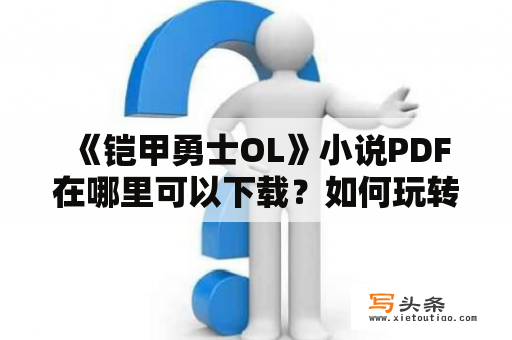  《铠甲勇士OL》小说PDF在哪里可以下载？如何玩转铠甲勇士OL游戏？