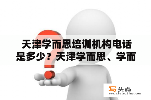  天津学而思培训机构电话是多少？天津学而思、学而思培训机构、电话