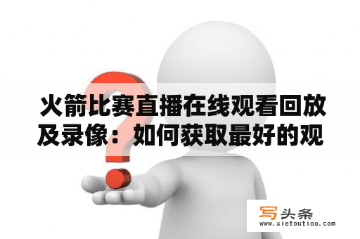  火箭比赛直播在线观看回放及录像：如何获取最好的观赛体验？