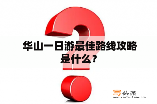  华山一日游最佳路线攻略是什么？