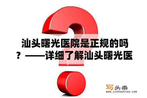  汕头曙光医院是正规的吗？——详细了解汕头曙光医院的资质认证和服务水平