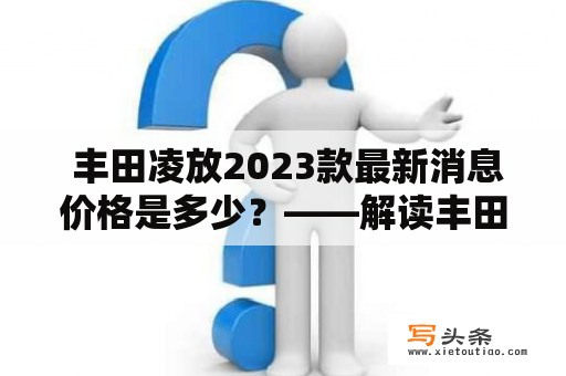  丰田凌放2023款最新消息价格是多少？——解读丰田凌放的未来发展趋势