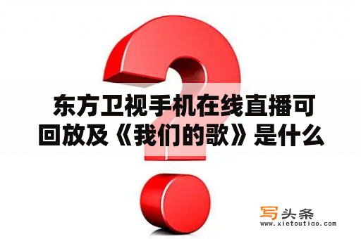  东方卫视手机在线直播可回放及《我们的歌》是什么？