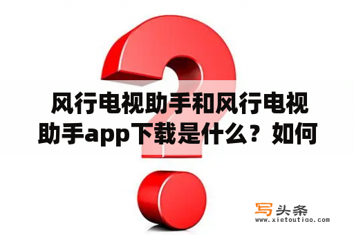  风行电视助手和风行电视助手app下载是什么？如何使用？如何下载安装？