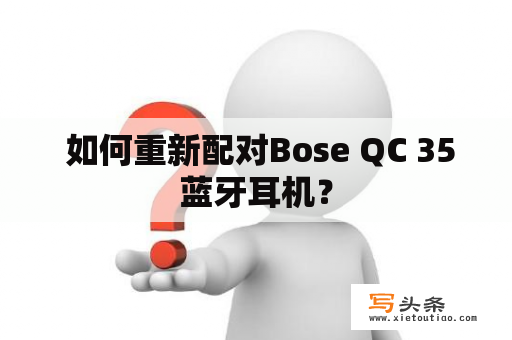  如何重新配对Bose QC 35蓝牙耳机？