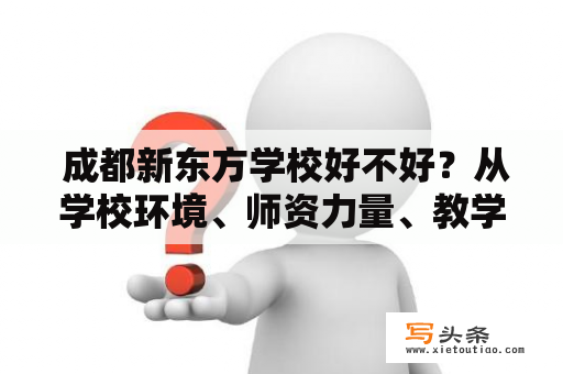  成都新东方学校好不好？从学校环境、师资力量、教学质量三个方面来看，可以得出成都新东方学校确实是一所很不错的学校。