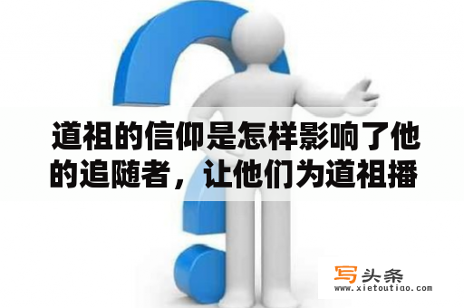  道祖的信仰是怎样影响了他的追随者，让他们为道祖播种、收获？