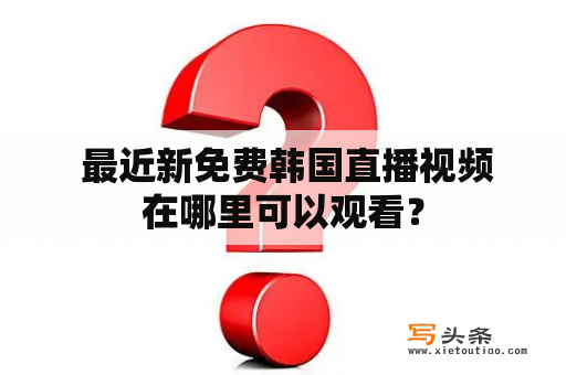  最近新免费韩国直播视频在哪里可以观看？