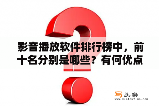  影音播放软件排行榜中，前十名分别是哪些？有何优点和缺点？