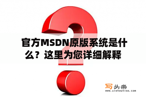  官方MSDN原版系统是什么？这里为您详细解释